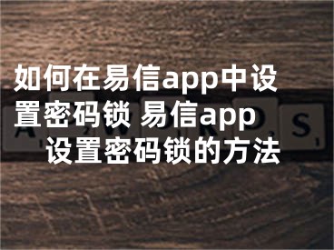 如何在易信app中设置密码锁 易信app设置密码锁的方法