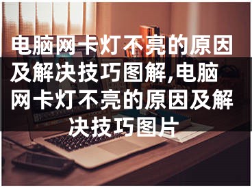 电脑网卡灯不亮的原因及解决技巧图解,电脑网卡灯不亮的原因及解决技巧图片