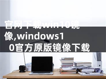 官网下载win10镜像,windows10官方原版镜像下载