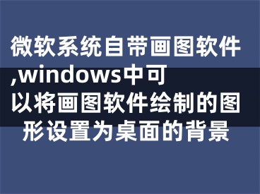 微软系统自带画图软件,windows中可以将画图软件绘制的图形设置为桌面的背景