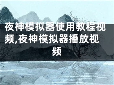 夜神模拟器使用教程视频,夜神模拟器播放视频