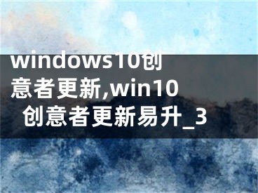 windows10创意者更新,win10创意者更新易升_3