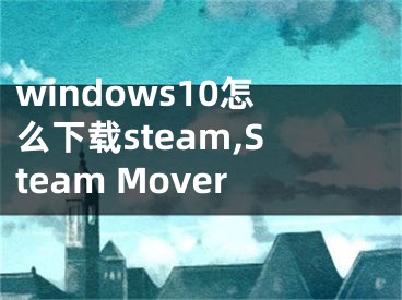 windows10怎么下载steam,Steam Mover