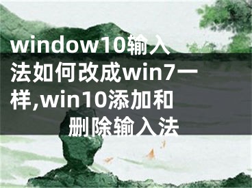window10输入法如何改成win7一样,win10添加和删除输入法
