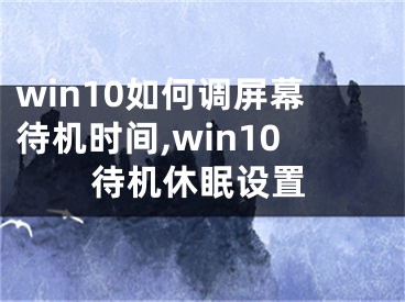 win10如何调屏幕待机时间,win10待机休眠设置