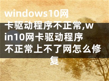 windows10网卡驱动程序不正常,win10网卡驱动程序不正常上不了网怎么修复