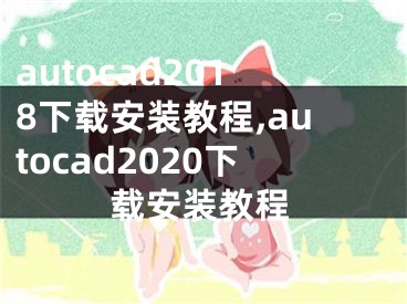 autocad2018下载安装教程,autocad2020下载安装教程