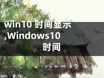 win10 时间显示,Windows10时间