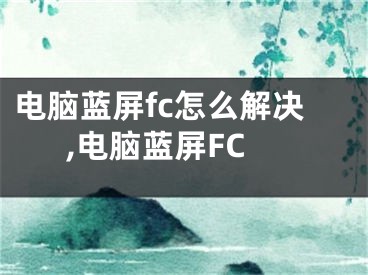 电脑蓝屏fc怎么解决,电脑蓝屏FC