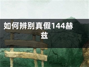 如何辨别真假144赫兹