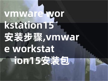 vmware workstation15安装步骤,vmware workstation15安装包