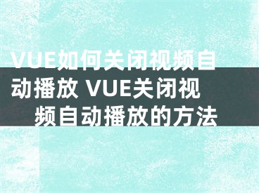 VUE如何关闭视频自动播放 VUE关闭视频自动播放的方法