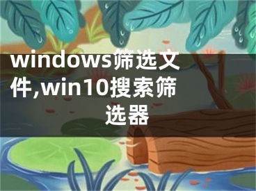 windows筛选文件,win10搜索筛选器