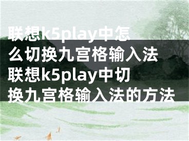联想k5play中怎么切换九宫格输入法 联想k5play中切换九宫格输入法的方法