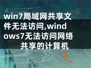 win7局域网共享文件无法访问,windows7无法访问网络共享的计算机