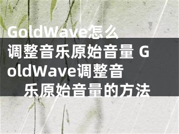 GoldWave怎么调整音乐原始音量 GoldWave调整音乐原始音量的方法