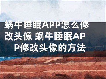 蜗牛睡眠APP怎么修改头像 蜗牛睡眠APP修改头像的方法