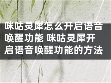 咪咕灵犀怎么开启语音唤醒功能 咪咕灵犀开启语音唤醒功能的方法