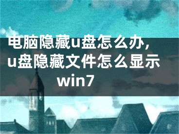 电脑隐藏u盘怎么办,u盘隐藏文件怎么显示win7