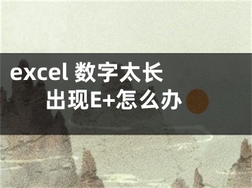 excel 数字太长出现E+怎么办