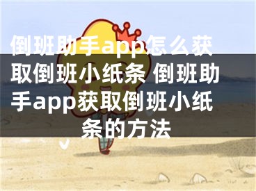 倒班助手app怎么获取倒班小纸条 倒班助手app获取倒班小纸条的方法