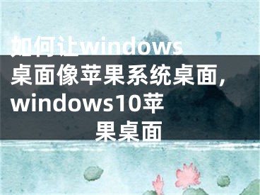 如何让windows桌面像苹果系统桌面,windows10苹果桌面