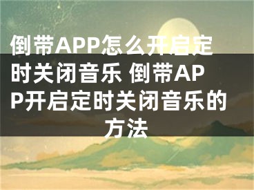 倒带APP怎么开启定时关闭音乐 倒带APP开启定时关闭音乐的方法