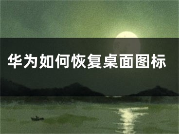 华为如何恢复桌面图标