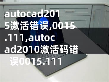 autocad2015激活错误,0015.111,autocad2010激活码错误0015.111
