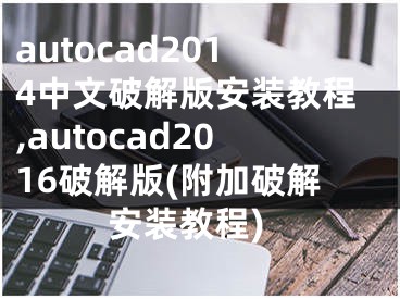 autocad2014中文破解版安装教程,autocad2016破解版(附加破解安装教程)