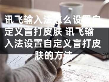 讯飞输入法怎么设置自定义盲打皮肤 讯飞输入法设置自定义盲打皮肤的方法