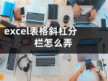 excel表格斜杠分栏怎么弄