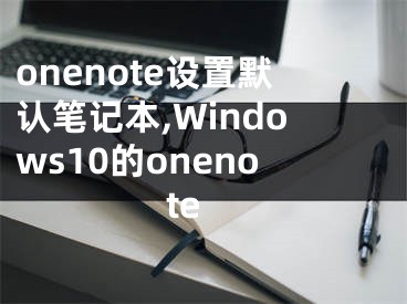 onenote设置默认笔记本,Windows10的onenote