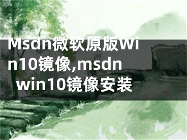 Msdn微软原版Win10镜像,msdnwin10镜像安装