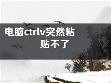 电脑ctrlv突然粘贴不了