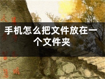 手机怎么把文件放在一个文件夹