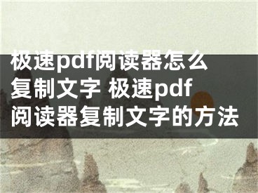 极速pdf阅读器怎么复制文字 极速pdf阅读器复制文字的方法