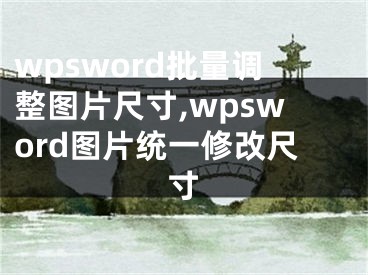 wpsword批量调整图片尺寸,wpsword图片统一修改尺寸