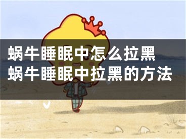 蜗牛睡眠中怎么拉黑 蜗牛睡眠中拉黑的方法