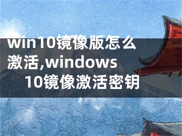 win10镜像版怎么激活,windows10镜像激活密钥