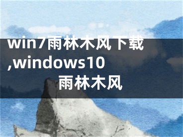 win7雨林木风下载,windows10雨林木风