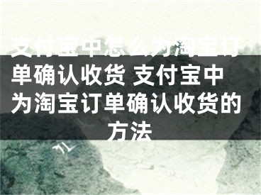 支付宝中怎么为淘宝订单确认收货 支付宝中为淘宝订单确认收货的方法