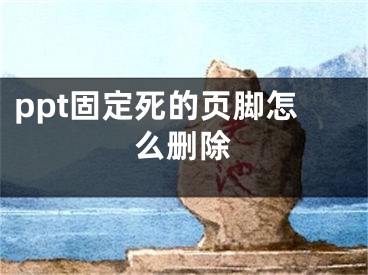 ppt固定死的页脚怎么删除