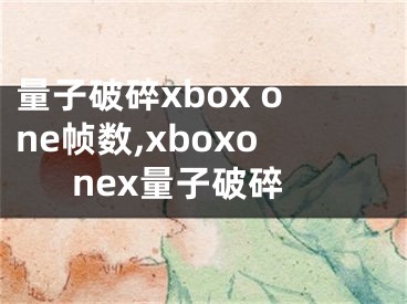 量子破碎xbox one帧数,xboxonex量子破碎