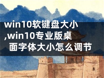 win10软键盘大小,win10专业版桌面字体大小怎么调节