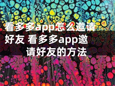 看多多app怎么邀请好友 看多多app邀请好友的方法