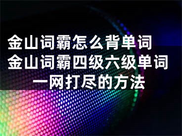 金山词霸怎么背单词 金山词霸四级六级单词一网打尽的方法