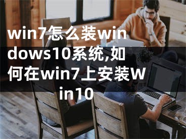 win7怎么装windows10系统,如何在win7上安装Win10