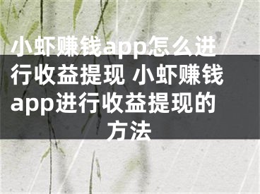 小虾赚钱app怎么进行收益提现 小虾赚钱app进行收益提现的方法