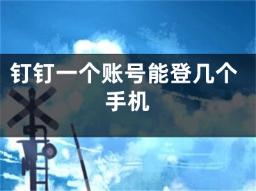 钉钉一个账号能登几个手机